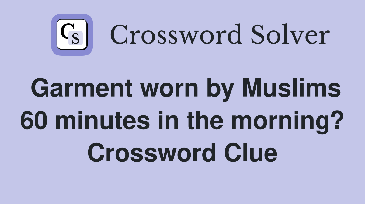 Garment worn by Muslims 60 minutes in the morning? Crossword Clue